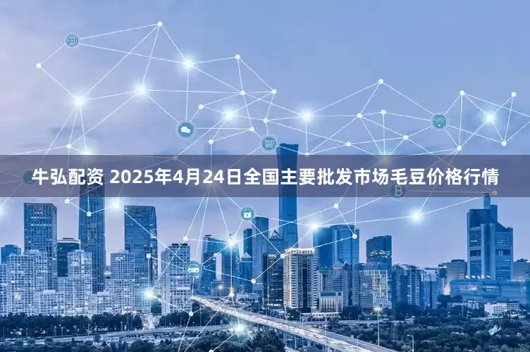 牛弘配资 2025年4月24日全国主要批发市场毛豆价格行情