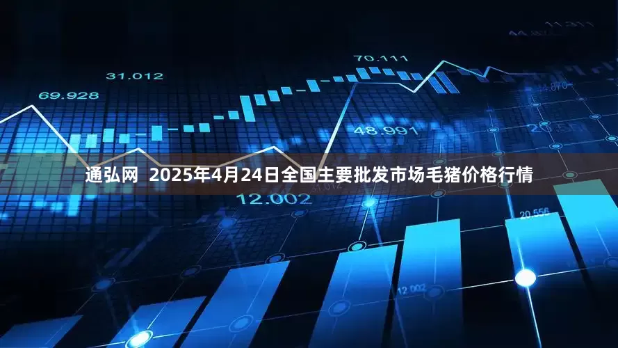 通弘网  2025年4月24日全国主要批发市场毛猪价格行情
