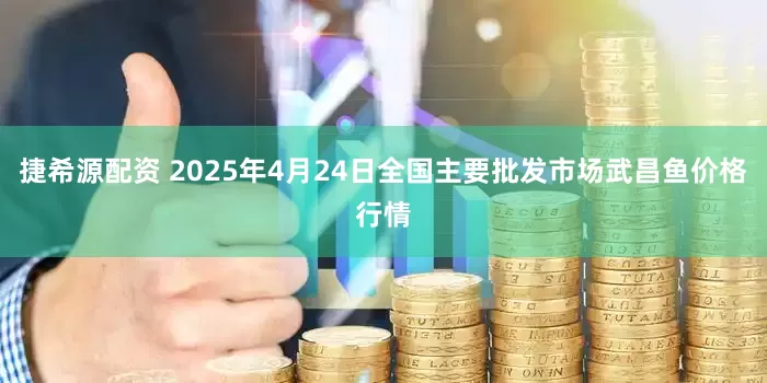 捷希源配资 2025年4月24日全国主要批发市场武昌鱼价格行情