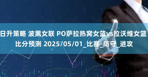 日升策略 波黑女联 PO萨拉热窝女篮vs拉沃维女篮 比分预测 2025/05/01_比赛_防守_进攻