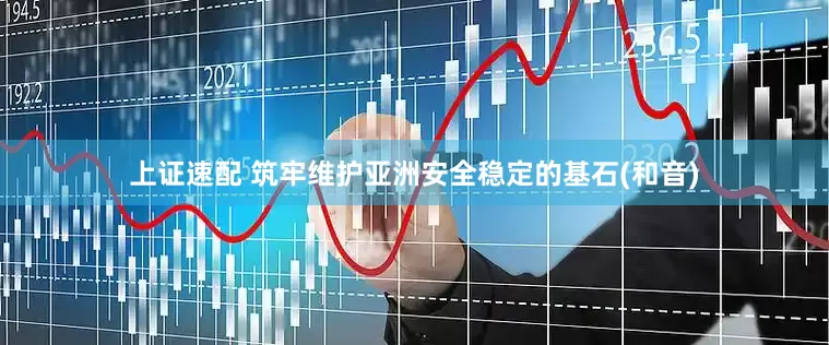 上证速配 筑牢维护亚洲安全稳定的基石(和音)