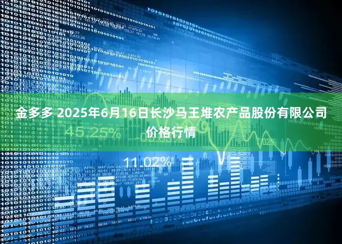 金多多 2025年6月16日长沙马王堆农产品股份有限公司价格行情