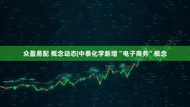 众盈易配 概念动态|中泰化学新增“电子商务”概念