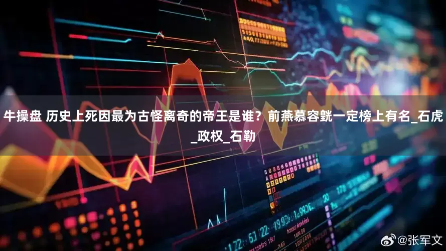 牛操盘 历史上死因最为古怪离奇的帝王是谁？前燕慕容皝一定榜上有名_石虎_政权_石勒