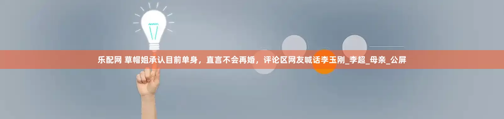 乐配网 草帽姐承认目前单身，直言不会再婚，评论区网友喊话李玉刚_李超_母亲_公屏