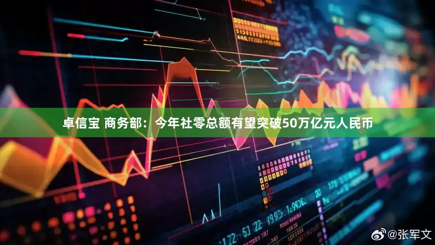 卓信宝 商务部：今年社零总额有望突破50万亿元人民币