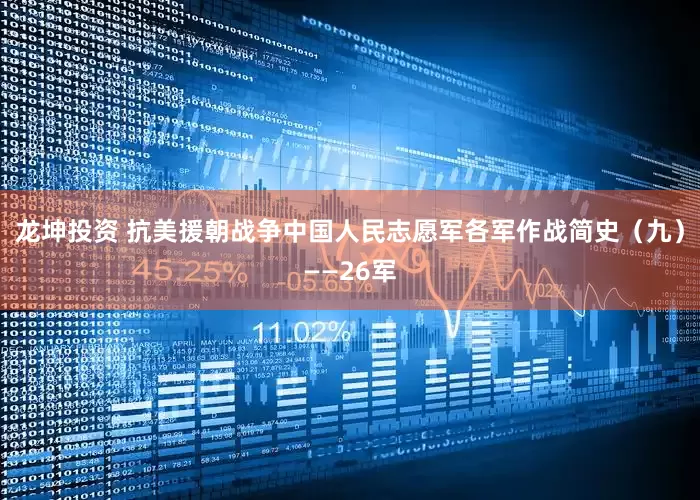 龙坤投资 抗美援朝战争中国人民志愿军各军作战简史（九）——26军