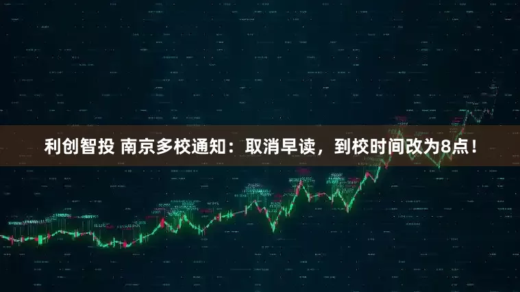 利创智投 南京多校通知:取消早读,到校时间改为8点!