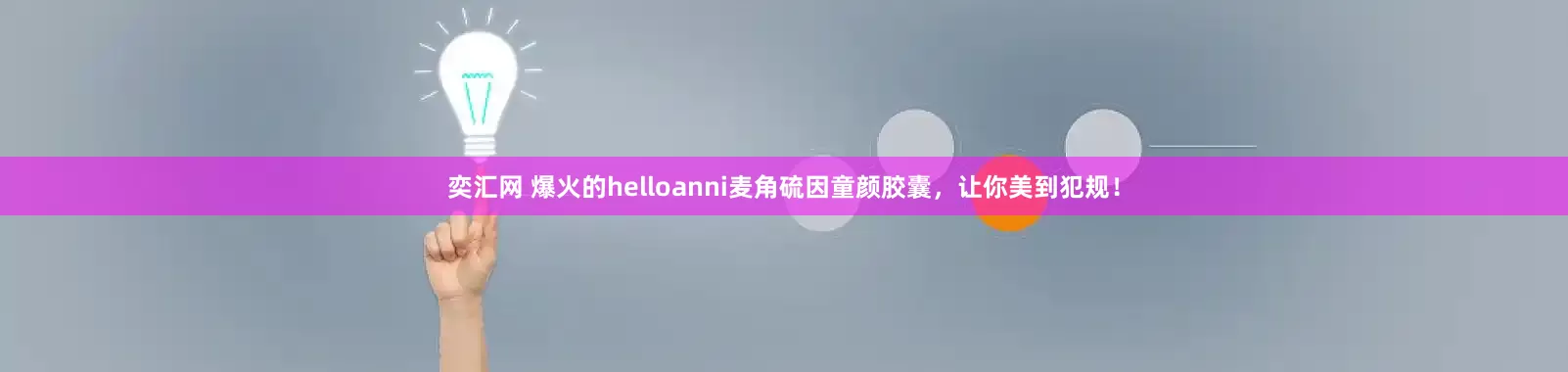 奕汇网 爆火的helloanni麦角硫因童颜胶囊,让你美到犯规!