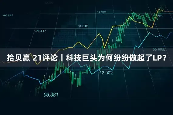 拾贝赢 21评论丨科技巨头为何纷纷做起了LP？
