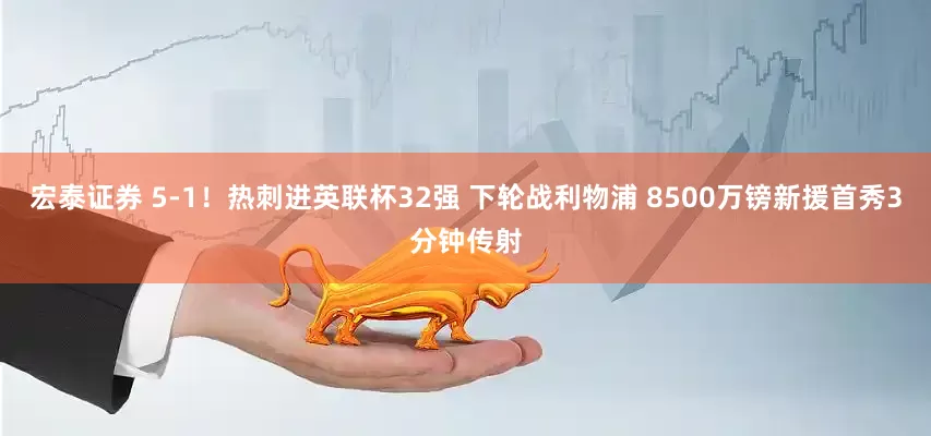宏泰证券 5-1！热刺进英联杯32强 下轮战利物浦 8500万镑新援首秀3分钟传射
